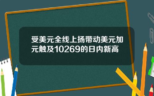 受美元全线上扬带动美元加元触及10269的日内新高