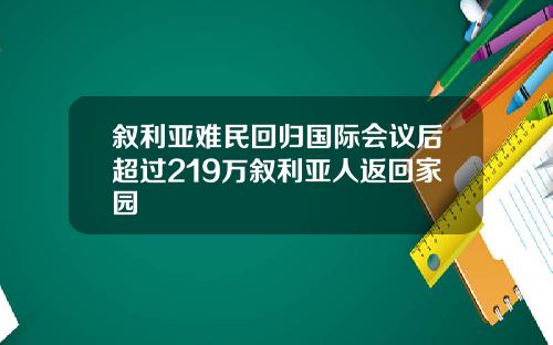 叙利亚难民回归国际会议后超过219万叙利亚人返回家园