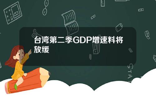 台湾第二季GDP增速料将放缓