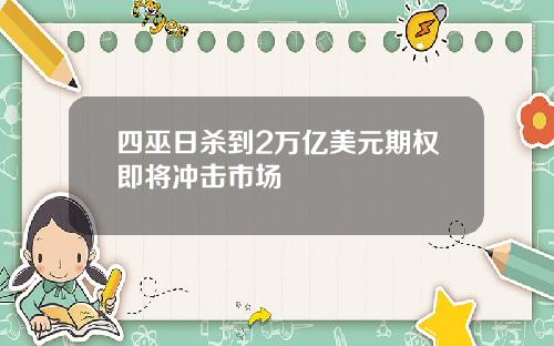 四巫日杀到2万亿美元期权即将冲击市场