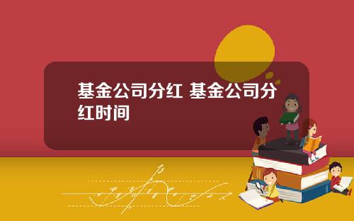 基金公司分红 基金公司分红时间