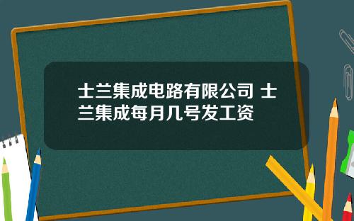 士兰集成电路有限公司 士兰集成每月几号发工资