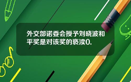 外交部诺委会授予刘晓波和平奖是对该奖的亵渎0.