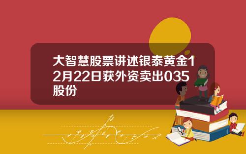 大智慧股票讲述银泰黄金12月22日获外资卖出035股份