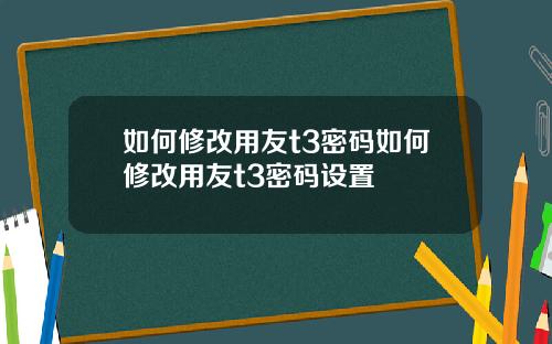 如何修改用友t3密码如何修改用友t3密码设置