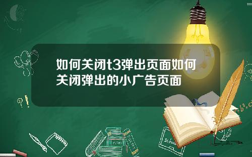 如何关闭t3弹出页面如何关闭弹出的小广告页面