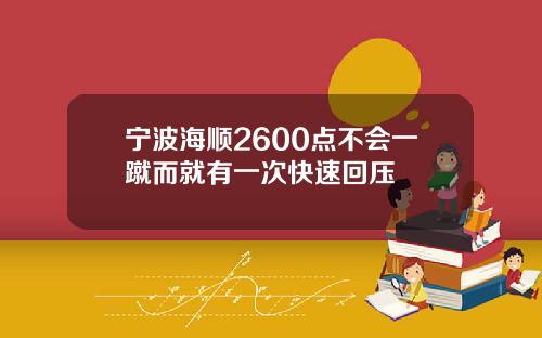 宁波海顺2600点不会一蹴而就有一次快速回压