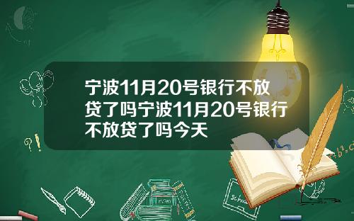 宁波11月20号银行不放贷了吗宁波11月20号银行不放贷了吗今天