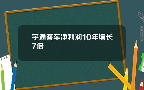 宇通客车净利润10年增长7倍