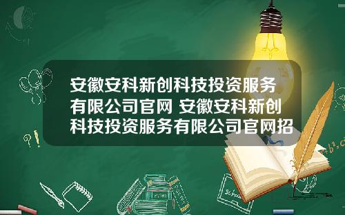 安徽安科新创科技投资服务有限公司官网 安徽安科新创科技投资服务有限公司官网招聘