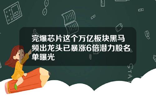 完爆芯片这个万亿板块黑马频出龙头已暴涨6倍潜力股名单曝光