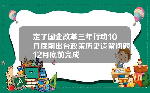 定了国企改革三年行动10月底前出台政策历史遗留问题12月底前完成