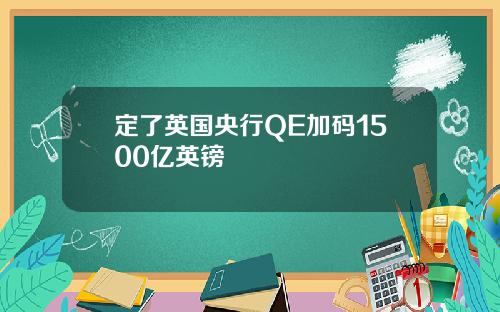 定了英国央行QE加码1500亿英镑