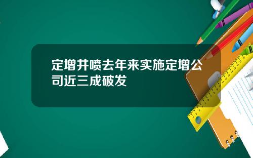 定增井喷去年来实施定增公司近三成破发