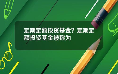 定期定额投资基金？定期定额投资基金被称为