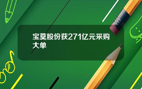 宝莫股份获271亿元采购大单