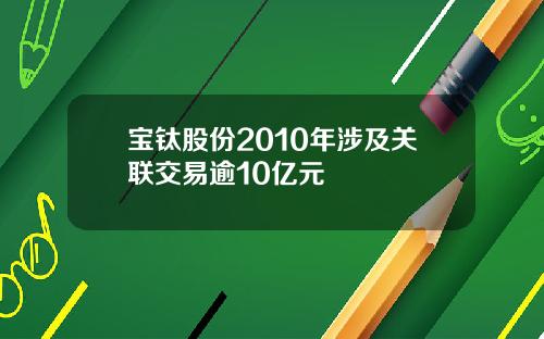 宝钛股份2010年涉及关联交易逾10亿元