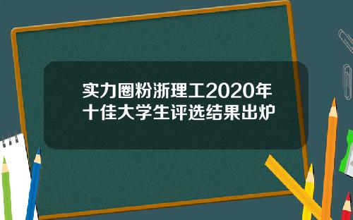 实力圈粉浙理工2020年十佳大学生评选结果出炉