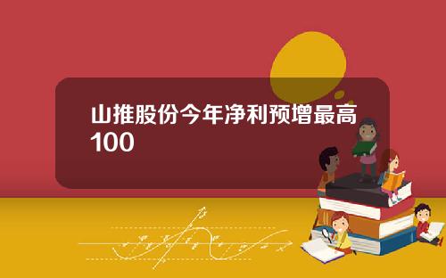 山推股份今年净利预增最高100