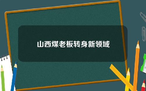 山西煤老板转身新领域