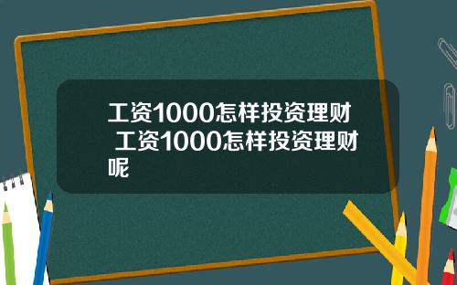 工资1000怎样投资理财 工资1000怎样投资理财呢