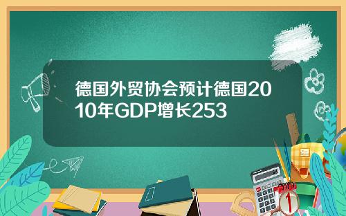 德国外贸协会预计德国2010年GDP增长253