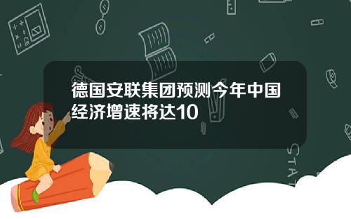 德国安联集团预测今年中国经济增速将达10