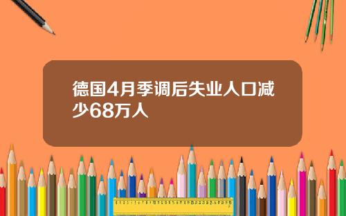 德国4月季调后失业人口减少68万人