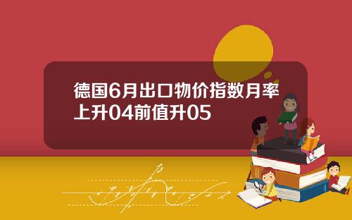 德国6月出口物价指数月率上升04前值升05