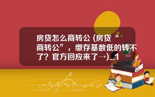 房贷怎么商转公 (房贷“商转公”，缴存基数低的转不了？官方回应来了→)_1