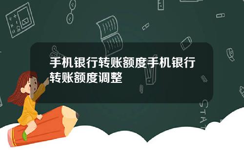 手机银行转账额度手机银行转账额度调整