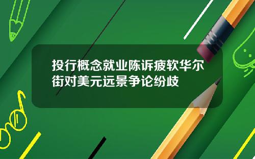 投行概念就业陈诉疲软华尔街对美元远景争论纷歧