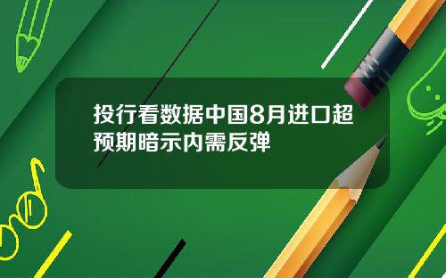 投行看数据中国8月进口超预期暗示内需反弹