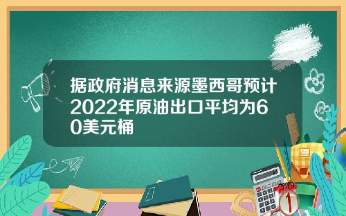 据政府消息来源墨西哥预计2022年原油出口平均为60美元桶