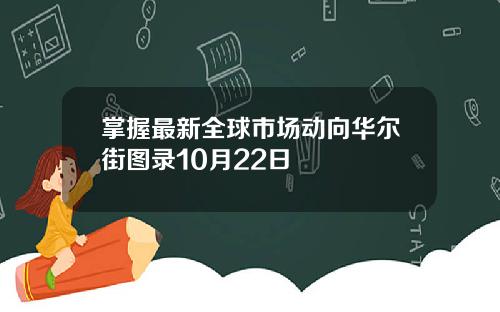 掌握最新全球市场动向华尔街图录10月22日