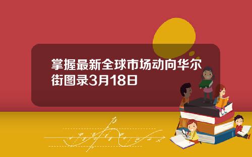 掌握最新全球市场动向华尔街图录3月18日