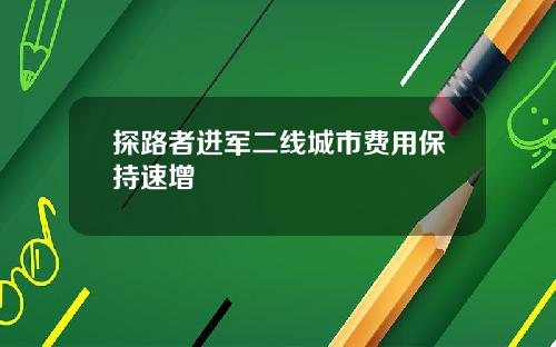 探路者进军二线城市费用保持速增