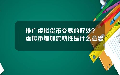 推广虚拟货币交易的好处？虚拟币增加流动性是什么意思