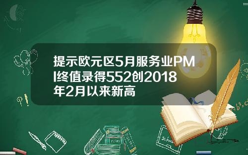 提示欧元区5月服务业PMI终值录得552创2018年2月以来新高