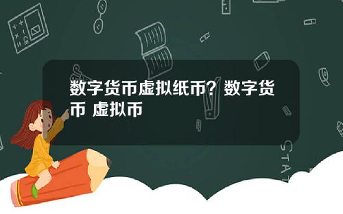 数字货币虚拟纸币？数字货币 虚拟币