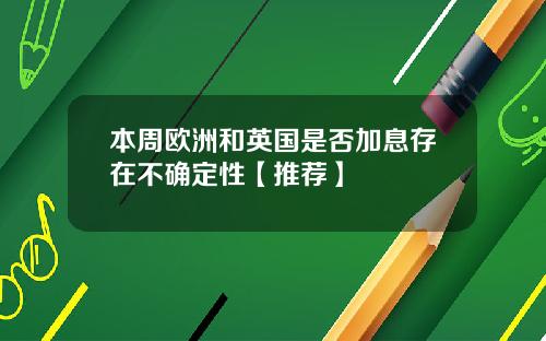 本周欧洲和英国是否加息存在不确定性【推荐】