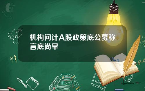 机构问计A股政策底公募称言底尚早