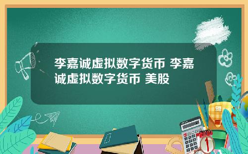 李嘉诚虚拟数字货币 李嘉诚虚拟数字货币 美股