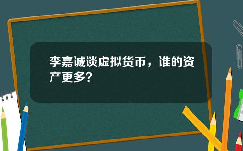 李嘉诚谈虚拟货币，谁的资产更多？