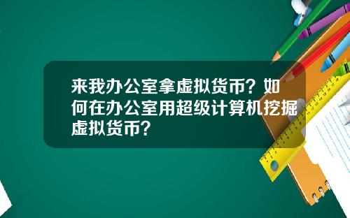 来我办公室拿虚拟货币？如何在办公室用超级计算机挖掘虚拟货币？