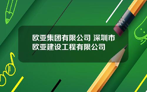 欧亚集团有限公司 深圳市欧亚建设工程有限公司