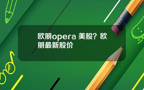 欧朋opera 美股？欧朋最新股价