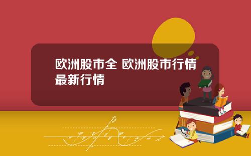 欧洲股市全 欧洲股市行情最新行情