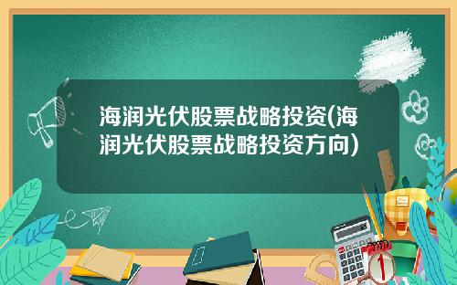 海润光伏股票战略投资(海润光伏股票战略投资方向)