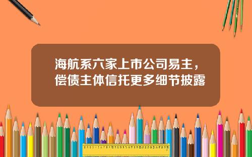 海航系六家上市公司易主，偿债主体信托更多细节披露